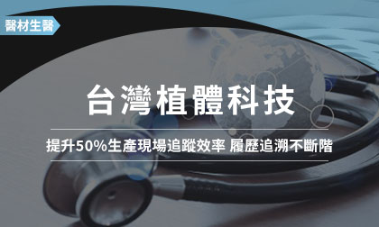 提升50%生產現場追蹤效率 台灣植體科技履歷追溯不斷階